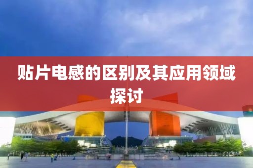 贴片电感的区别及其应用领域探讨
