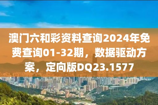 澳门六和彩资料查询2024年免费查询01-32期，数据驱动方案，定向版DQ23.1577
