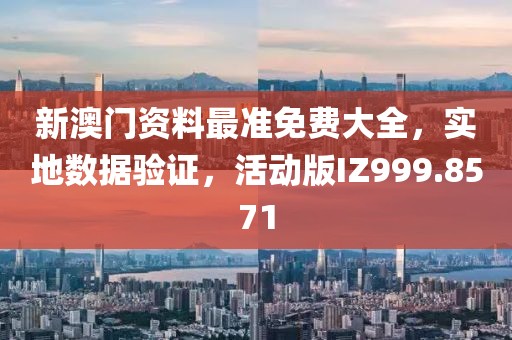新澳门资料最准免费大全，实地数据验证，活动版IZ999.8571