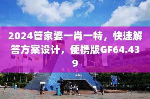 2024管家婆一肖一特，快速解答方案设计，便携版GF64.439