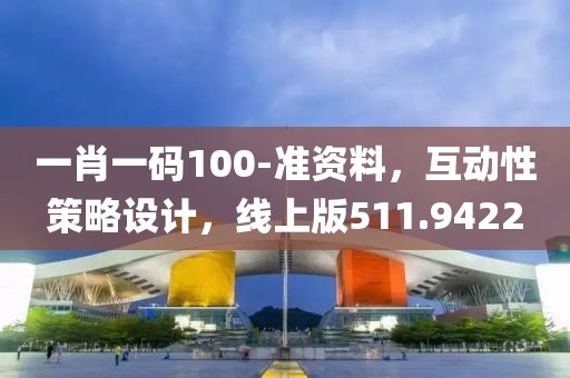 一肖一码100-准资料，互动性策略设计，线上版511.9422