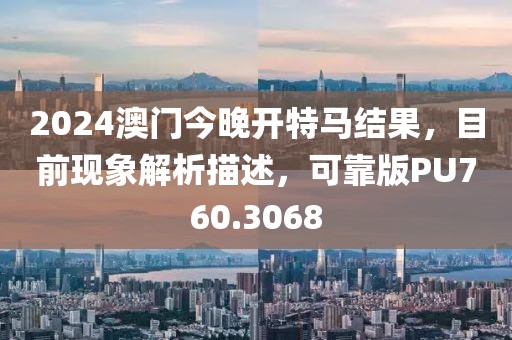 2024澳门今晚开特马结果，目前现象解析描述，可靠版PU760.3068
