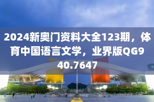 2024新奥门资料大全123期，体育中国语言文学，业界版QG940.7647