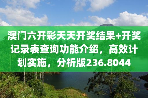 澳门六开彩天天开奖结果+开奖记录表查询功能介绍，高效计划实施，分析版236.8044