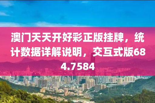 澳门天天开好彩正版挂牌，统计数据详解说明，交互式版684.7584