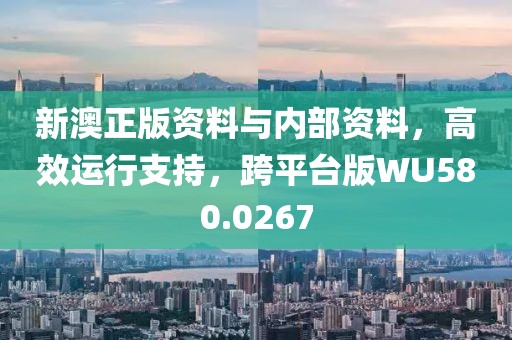 新澳正版资料与内部资料，高效运行支持，跨平台版WU580.0267
