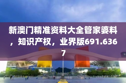 新澳门精准资料大全管家婆料，知识产权，业界版691.6367