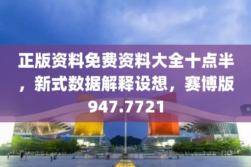 正版资料免费资料大全十点半，新式数据解释设想，赛博版947.7721
