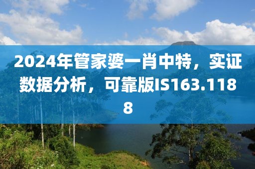 2024年管家婆一肖中特，实证数据分析，可靠版IS163.1188