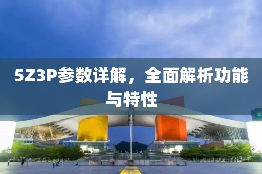 5Z3P参数详解，全面解析功能与特性