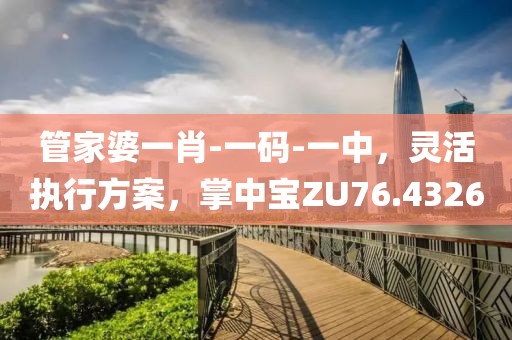 管家婆一肖-一码-一中，灵活执行方案，掌中宝ZU76.4326