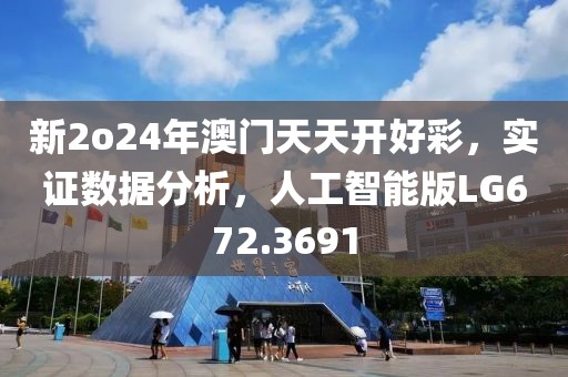 新2o24年澳门天天开好彩，实证数据分析，人工智能版LG672.3691