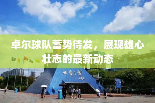 卓尔球队蓄势待发，展现雄心壮志的最新动态
