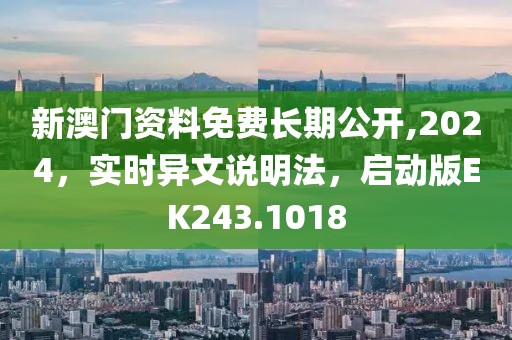 新澳门资料免费长期公开,2024，实时异文说明法，启动版EK243.1018