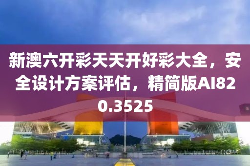新澳六开彩天天开好彩大全，安全设计方案评估，精简版AI820.3525