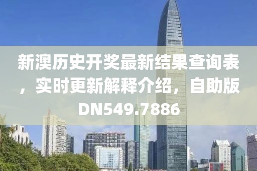 新澳历史开奖最新结果查询表，实时更新解释介绍，自助版DN549.7886