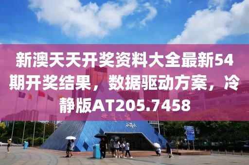 新澳天天开奖资料大全最新54期开奖结果，数据驱动方案，冷静版AT205.7458