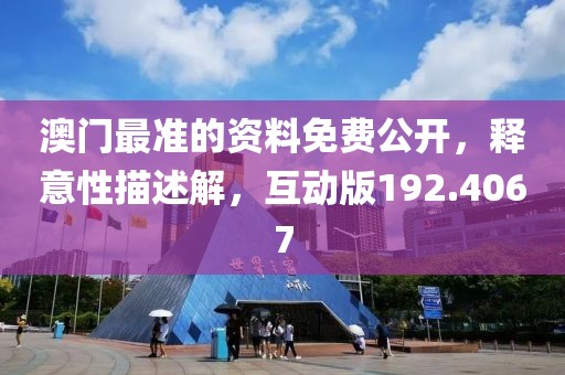 澳门最准的资料免费公开，释意性描述解，互动版192.4067