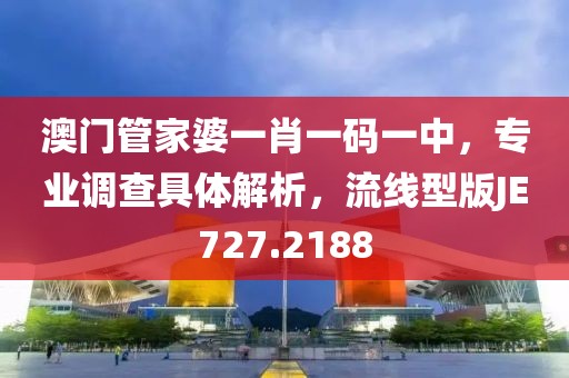 澳门管家婆一肖一码一中，专业调查具体解析，流线型版JE727.2188