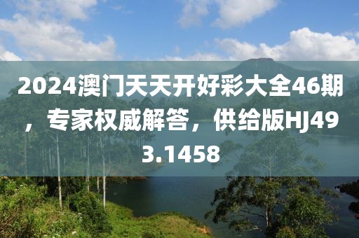 2024澳门天天开好彩大全46期，专家权威解答，供给版HJ493.1458