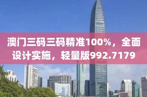 澳门三码三码精准100%，全面设计实施，轻量版992.7179