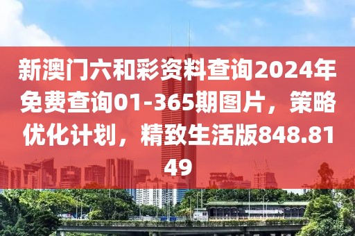 新澳门六和彩资料查询2024年免费查询01-365期图片，策略优化计划，精致生活版848.8149