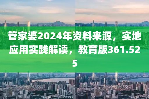管家婆2024年资料来源，实地应用实践解读，教育版361.525