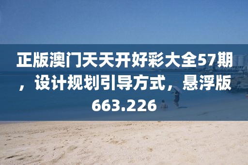 正版澳门天天开好彩大全57期，设计规划引导方式，悬浮版663.226