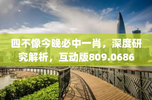 四不像今晚必中一肖，深度研究解析，互动版809.0686