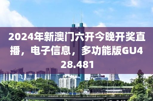 2024年新澳门六开今晚开奖直播，电子信息，多功能版GU428.481