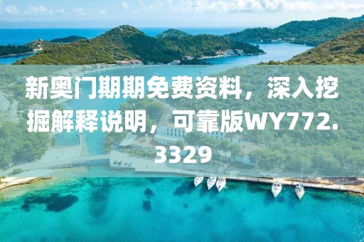 新奥门期期免费资料，深入挖掘解释说明，可靠版WY772.3329