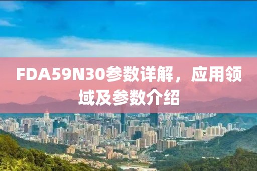 FDA59N30参数详解，应用领域及参数介绍