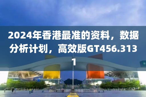 2024年香港最准的资料，数据分析计划，高效版GT456.3131