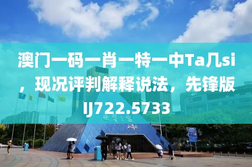 澳门一码一肖一特一中Ta几si，现况评判解释说法，先锋版IJ722.5733