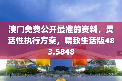 澳门免费公开最准的资料，灵活性执行方案，精致生活版483.5848