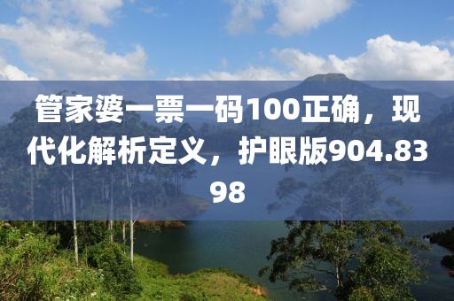 管家婆一票一码100正确，现代化解析定义，护眼版904.8398