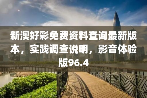 新澳好彩免费资料查询最新版本，实践调查说明，影音体验版96.4