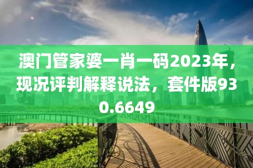 澳门管家婆一肖一码2023年，现况评判解释说法，套件版930.6649