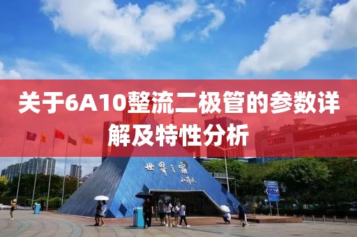 关于6A10整流二极管的参数详解及特性分析