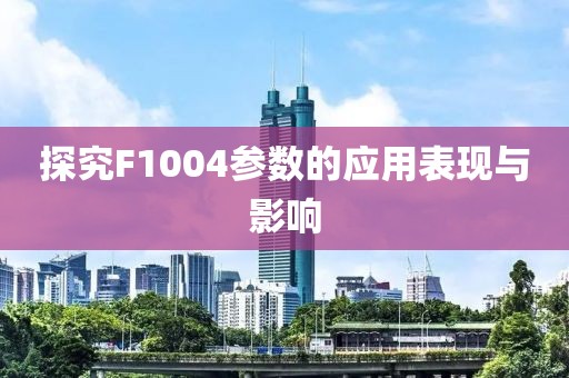 探究F1004参数的应用表现与影响