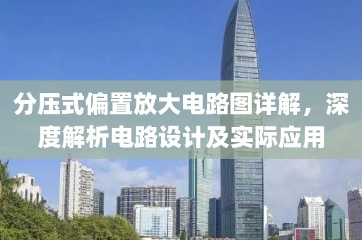 分压式偏置放大电路图详解，深度解析电路设计及实际应用