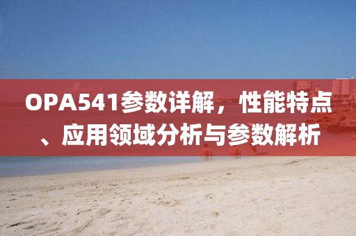 OPA541参数详解，性能特点、应用领域分析与参数解析