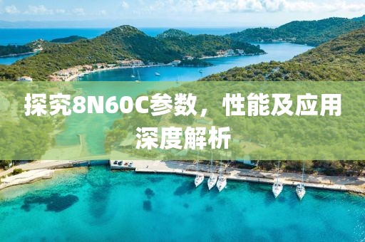 探究8N60C参数，性能及应用深度解析