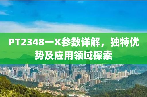 PT2348一X参数详解，独特优势及应用领域探索