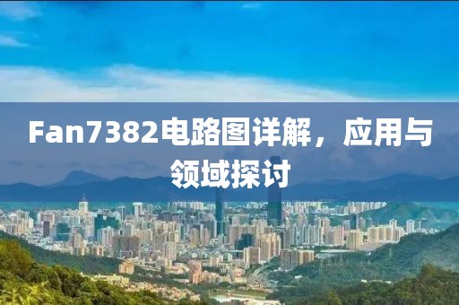 Fan7382电路图详解，应用与领域探讨
