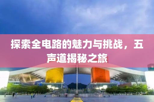 探索全电路的魅力与挑战，五声道揭秘之旅