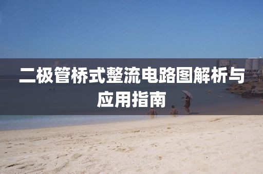 二极管桥式整流电路图解析与应用指南
