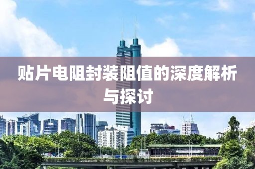 贴片电阻封装阻值的深度解析与探讨