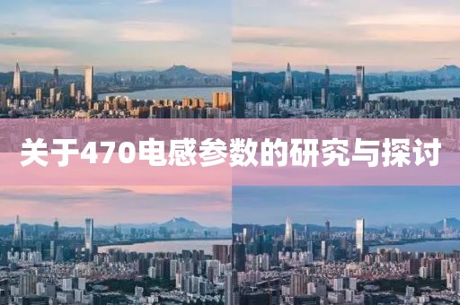 关于470电感参数的研究与探讨