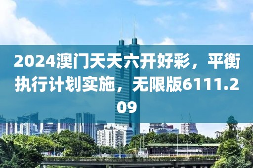 2024澳门天天六开好彩，平衡执行计划实施，无限版6111.209